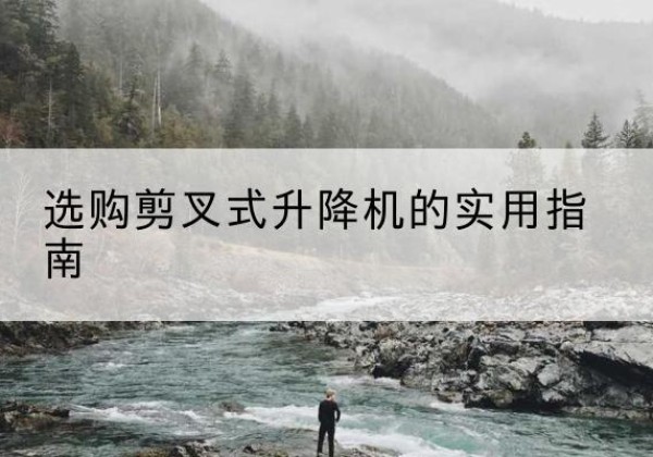 安州剪叉式升降机怎么选-选购剪叉式升降机的实用指南