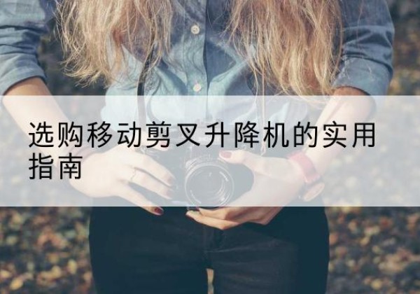 安州移动剪叉升降机怎么选-选购移动剪叉升降机的实用指南